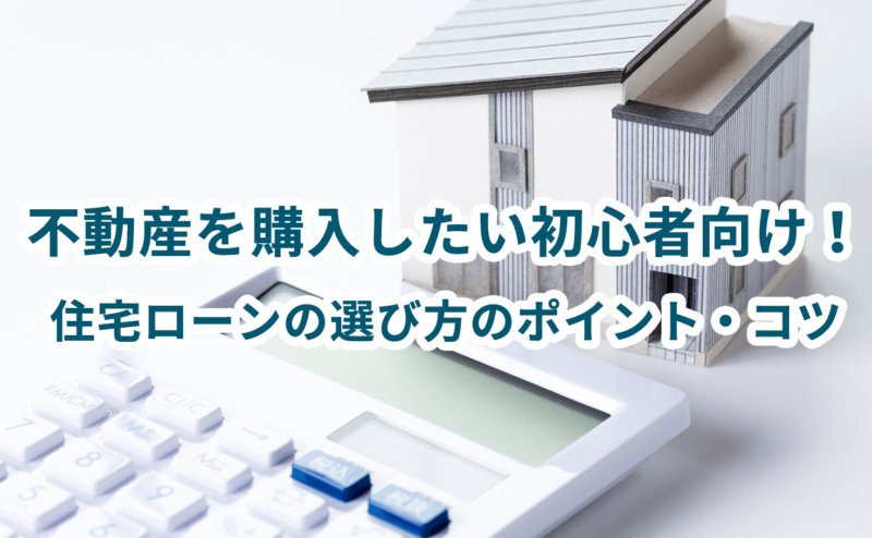 不動産を購入したい初心者向け！住宅ローンの選び方のポイント・コツ