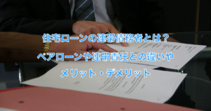 住宅ローンの連帯債務者？ペアローンや連帯責任を組むメリットデメリット