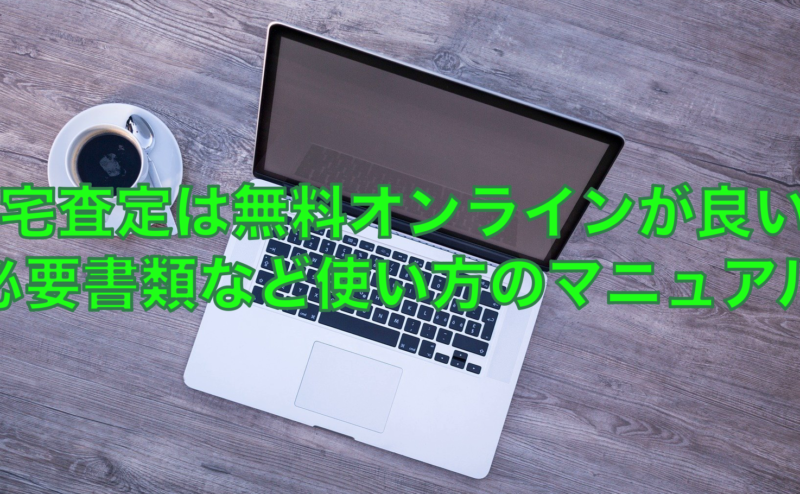 住宅査定は無料オンラインが良い？必要書類と使い方のマニュアル