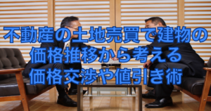 不動産の土地売買で建物の価格推移から考える価格交渉や値引き術