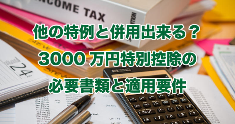 他の特例と併用出来る？3000万円特別控除の必要書類と適用要件