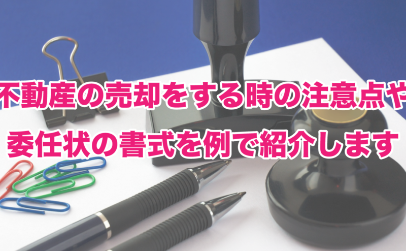 不動産の売却をする時の注意点や委任状の書式を例で紹介します