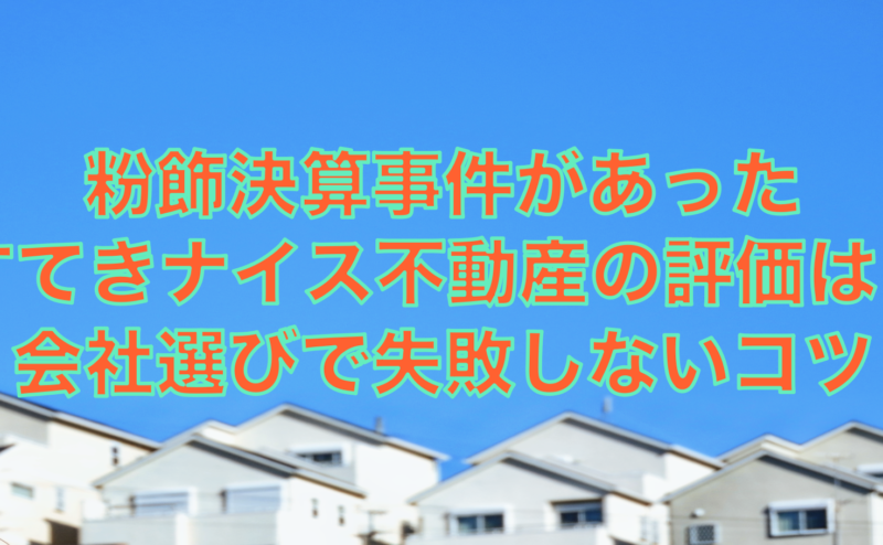 粉飾決算があったすてきナイス不動産の口コミ評価は？会社選びのコツを紹介