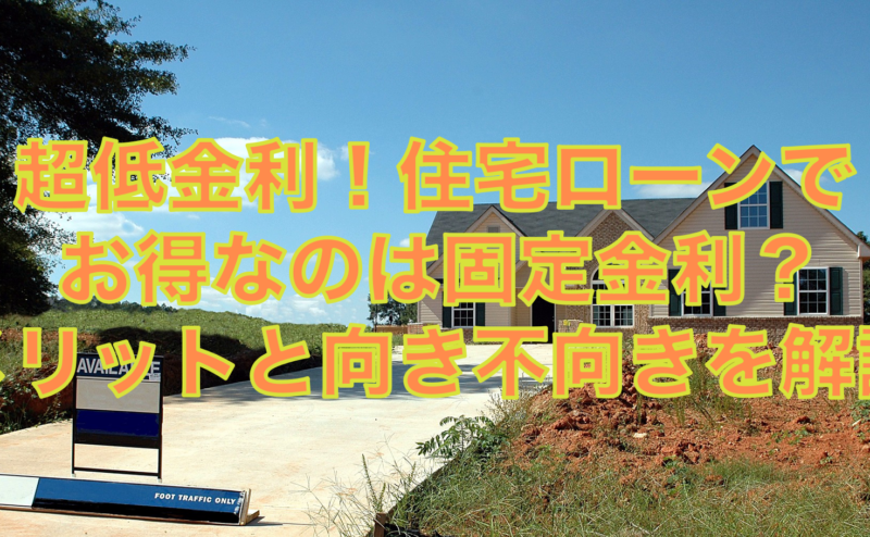 超低金利！住宅ローンでお得なのは固定金利？メリットと向き不向きを解説