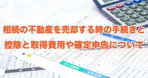 相続の不動産を売却する時の手続きと控除と取得費用や確定申告について