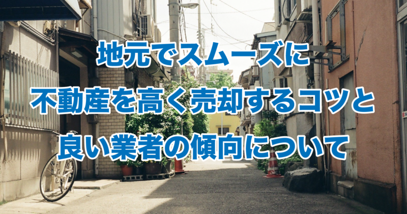 地元でスムーズに不動産を高く売却するコツと良い業者の傾向について