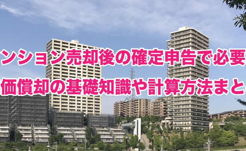 マンション売却後の確定申告で必要な減価償却の基礎知識や計算方法まとめ