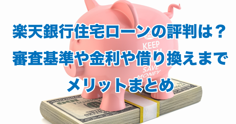 楽天銀行住宅ローンの評判は？審査基準や金利や借り換えまでメリットまとめ