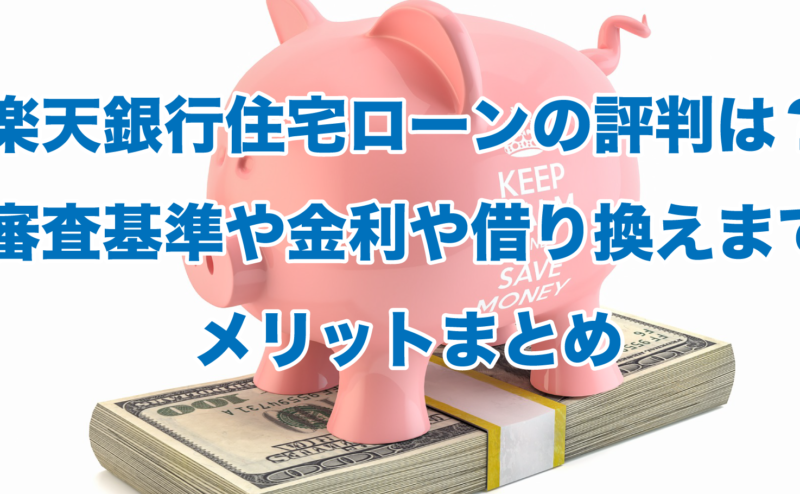 楽天銀行住宅ローンの評判は？審査基準や金利や借り換えまでメリットまとめ