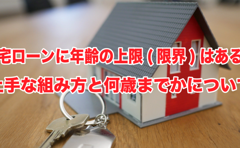 住宅ローンに年齢の上限(限界)はある？上手な組み方と何歳までかについて