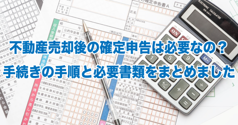 不動産売却後の確定申告は必要なの？手続きの手順と必要書類をまとめました