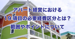 アパート経営における19項目の必要経費区分とは？範囲やポイントについて