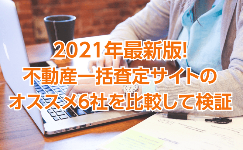 2021年最新版！不動産一括査定サイトのオススメ6社を比較して検証