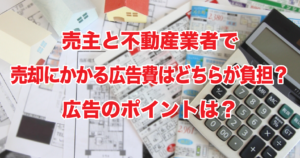 売主と不動産業者で売却にかかる広告費はどちらが負担？広告のポイントは？