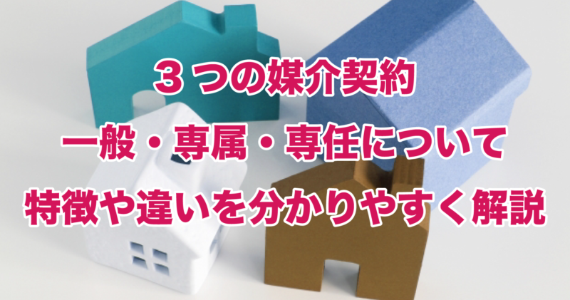 3つの媒介契約一般・専属・専任について特徴や違いを分かりやすく解説