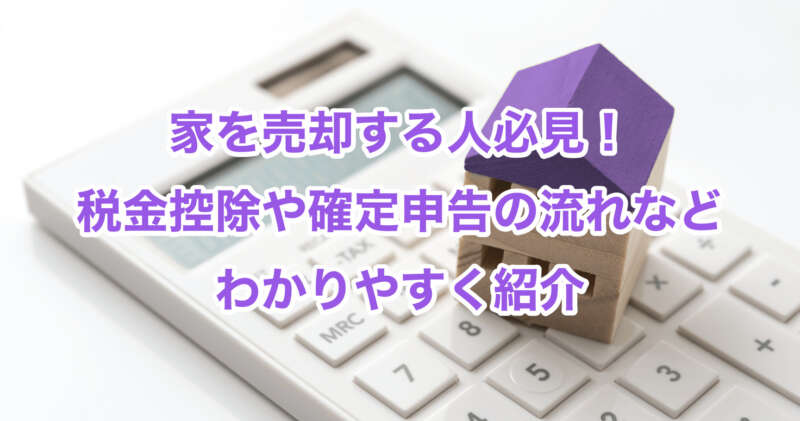 家を売却する人必見！税金控除や確定申告の流れなどわかりやすく紹介