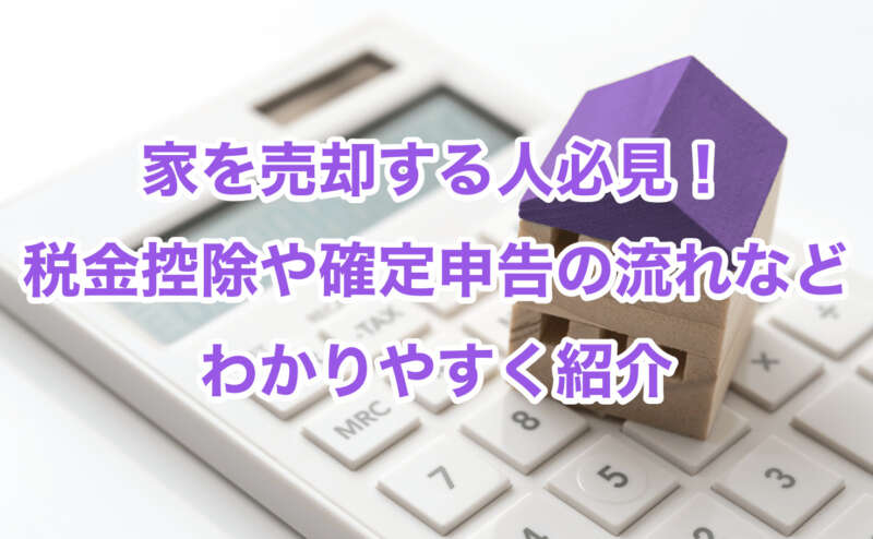 家を売却する人必見！税金控除や確定申告の流れなどわかりやすく紹介